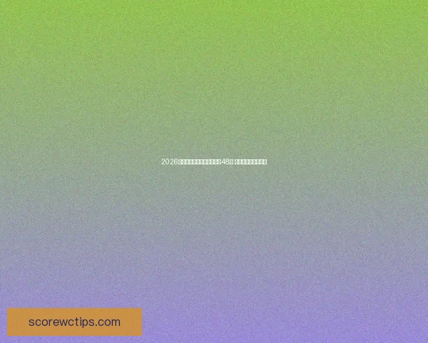 2026世界杯赛制全解析：扩军到48队 新阶段赛程如何安排